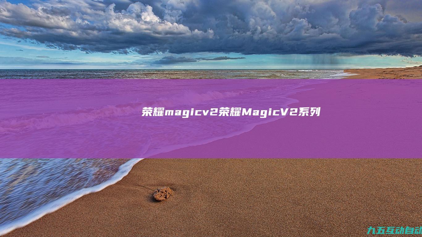 荣耀magicv2荣耀MagicV2系列发